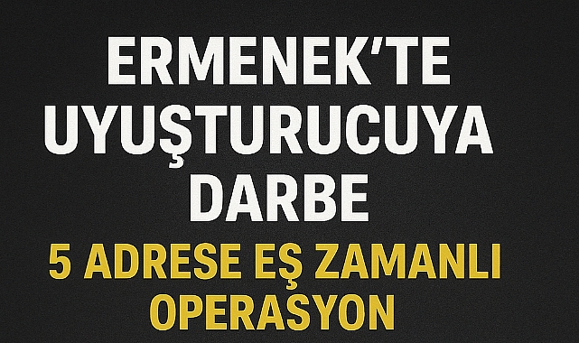ERMENEK’TE UYUŞTURUCUYA DARBE: 5 ADRESE EŞ ZAMANLI OPERASYON