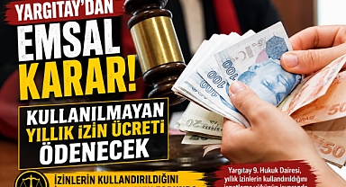 YARGITAYDAN EMSAL KARAR! KULLANILMAYAN YILLIK İZİN ÜCRETİ ÖDENECEK